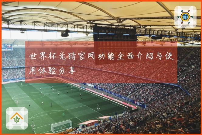 世界杯竞猜官网功能全面介绍与使用体验分享