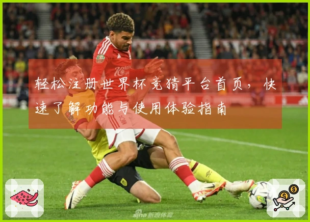 轻松注册世界杯竞猜平台首页，快速了解功能与使用体验指南