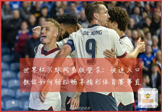 世界杯买球网页版登录：快速入口教你如何轻松畅享精彩体育赛事直播