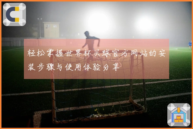 轻松掌握世界杯买球官方网站的安装步骤与使用体验分享