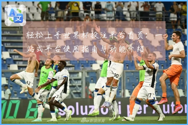 轻松上手世界杯投注平台首页：一站式平台使用指南与功能介绍
