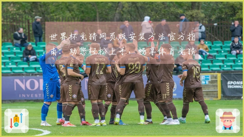 世界杯竞猜网页版安装方法官方指南：助您轻松上手，畅享体育竞猜新体验