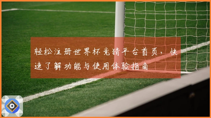 轻松注册世界杯竞猜平台首页，快速了解功能与使用体验指南