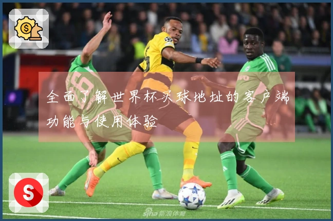 全面了解世界杯买球地址的客户端功能与使用体验