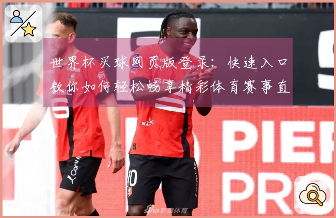 世界杯买球网页版登录：快速入口教你如何轻松畅享精彩体育赛事直播