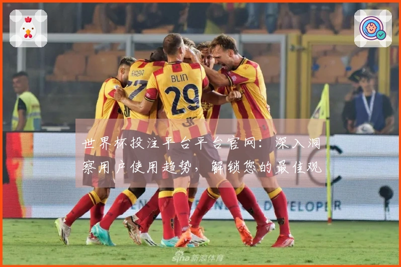 世界杯投注平台平台官网：深入洞察用户使用趋势，解锁您的最佳观赛体验