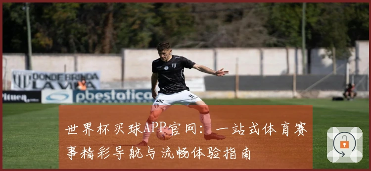 世界杯买球APP官网：一站式体育赛事精彩导航与流畅体验指南