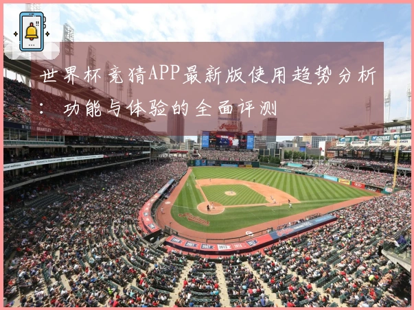 世界杯竞猜APP最新版使用趋势分析:功能与体验的全面评测