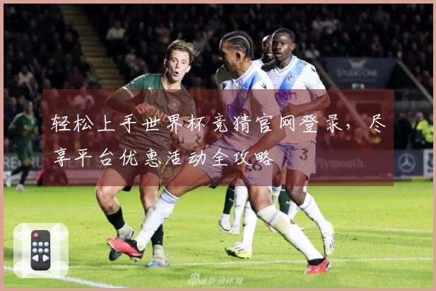 轻松上手世界杯竞猜官网登录，尽享平台优惠活动全攻略