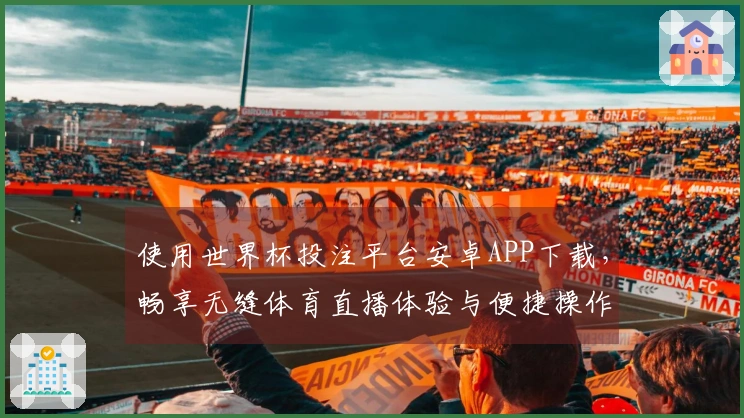 使用世界杯投注平台安卓APP下载，畅享无缝体育直播体验与便捷操作指南