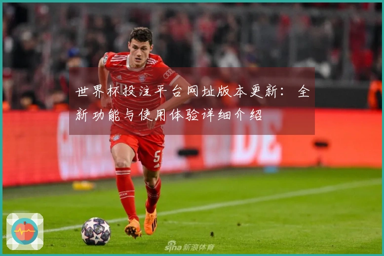 世界杯投注平台网址版本更新：全新功能与使用体验详细介绍