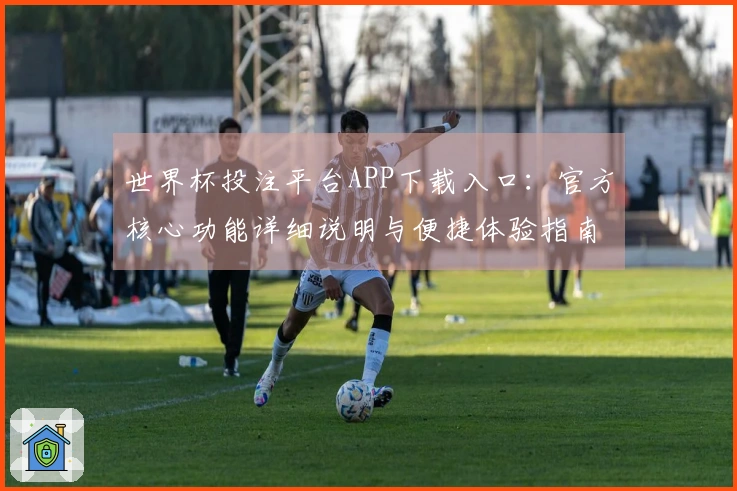 世界杯投注平台APP下载入口：官方核心功能详细说明与便捷体验指南