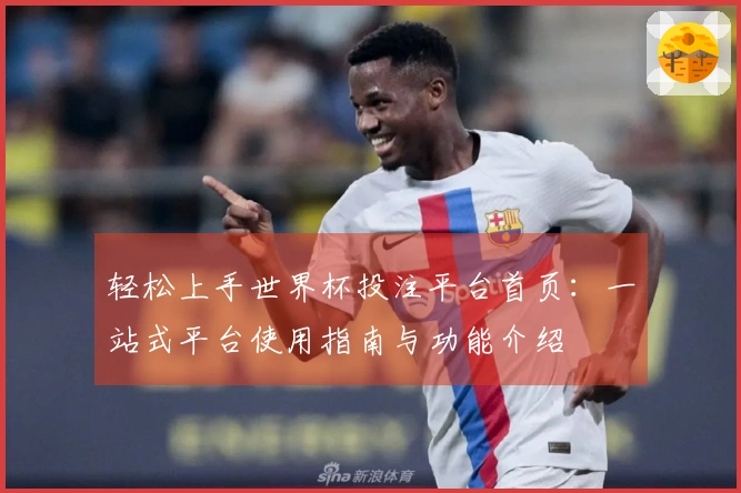 轻松上手世界杯投注平台首页：一站式平台使用指南与功能介绍